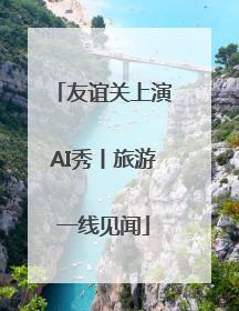 友谊关上演AI秀丨旅游一线见闻
