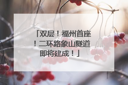 双层！福州首座！二环路象山隧道即将建成！