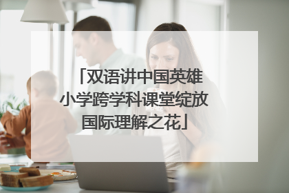 双语讲中国英雄 小学跨学科课堂绽放国际理解之花