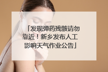 发现弹药残骸请勿靠近！新乡发布人工影响天气作业公告