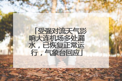 受强对流天气影响大连机场多处漏水，已恢复正常运行，气象台回应