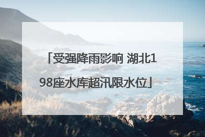 受强降雨影响 湖北198座水库超汛限水位
