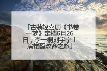 古装轻喜剧《书卷一梦》定档6月26日，李一桐刘宇宁上演觉醒改命之旅