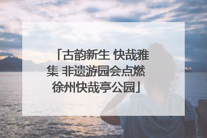古韵新生 快哉雅集 非遗游园会点燃徐州快哉亭公园