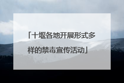 十堰各地开展形式多样的禁毒宣传活动