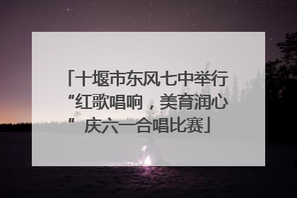 十堰市东风七中举行“红歌唱响，美育润心”庆六一合唱比赛