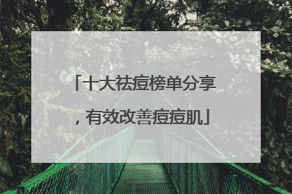 十大祛痘榜单分享，有效改善痘痘肌