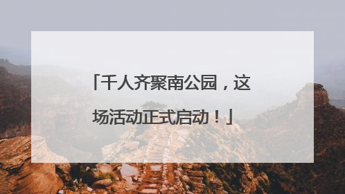 千人齐聚南公园，这场活动正式启动！