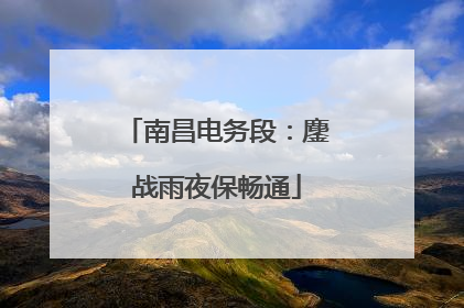 南昌电务段：鏖战雨夜保畅通