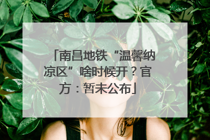 南昌地铁“温馨纳凉区”啥时候开？官方：暂未公布