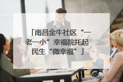 南昌金牛社区“一老一小”幸福院托起民生“微幸福”