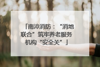 南漳消防：“消地联合”筑牢养老服务机构“安全关”