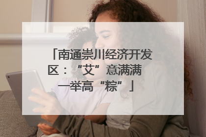 南通崇川经济开发区：“艾”意满满 一举高“粽”