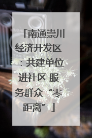 南通崇川经济开发区：共建单位进社区 服务群众“零距离”
