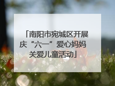 南阳市宛城区开展庆“六一”爱心妈妈关爱儿童活动