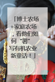 博士农场+家庭农场，看他们如何“薯” 写有机农业新童话！