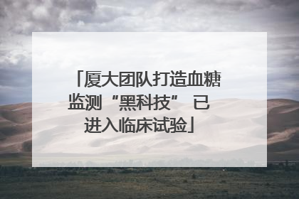 厦大团队打造血糖监测“黑科技” 已进入临床试验