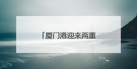 厦门港迎来两重量级“访客”
