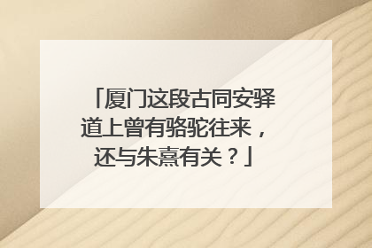 厦门这段古同安驿道上曾有骆驼往来，还与朱熹有关？