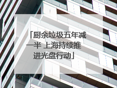 厨余垃圾五年减一半 上海持续推进光盘行动