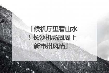 候机厅里看山水！长沙机场周周上新市州风情