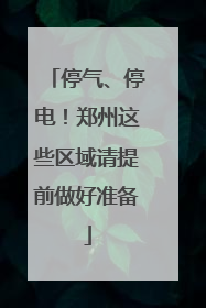 停气、停电！郑州这些区域请提前做好准备