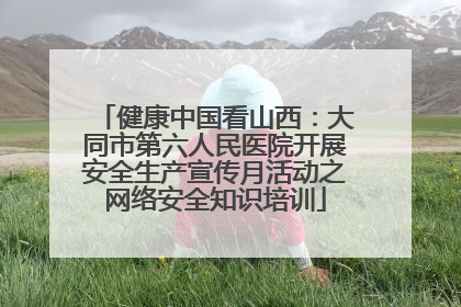 健康中国看山西：大同市第六人民医院开展安全生产宣传月活动之网络安全知识培训
