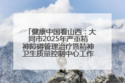 健康中国看山西：大同市2025年严重精神障碍管理治疗暨精神卫生质量控制中心工作培训班开班