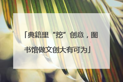 典籍里“挖”创意，图书馆做文创大有可为