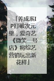 养成系IP打破次元壁，爱奇艺《微笑一号店》将综艺营销玩出新花样