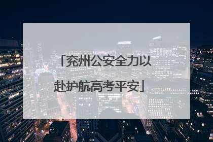 兖州公安全力以赴护航高考平安