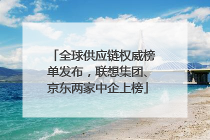 全球供应链权威榜单发布，联想集团、京东两家中企上榜