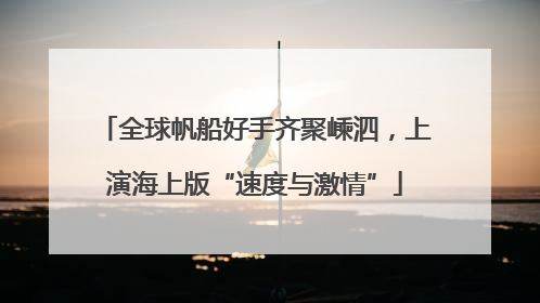 全球帆船好手齐聚嵊泗，上演海上版“速度与激情”