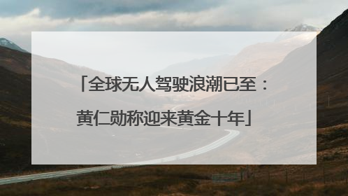 全球无人驾驶浪潮已至：黄仁勋称迎来黄金十年