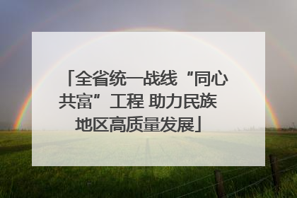 全省统一战线“同心共富”工程 助力民族地区高质量发展