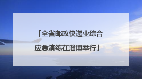 全省邮政快递业综合应急演练在淄博举行
