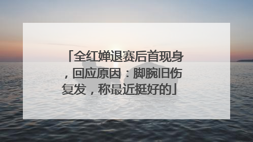 全红婵退赛后首现身，回应原因：脚腕旧伤复发，称最近挺好的