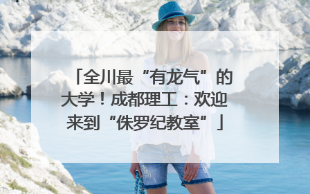 全川最“有龙气”的大学！成都理工：欢迎来到“侏罗纪教室”