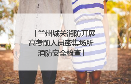 兰州城关消防开展高考前人员密集场所消防安全检查