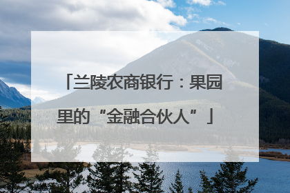 兰陵农商银行：果园里的“金融合伙人”