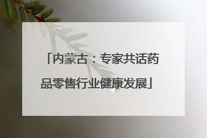 内蒙古：专家共话药品零售行业健康发展