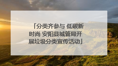 分类齐参与 低碳新时尚 安阳县城管局开展垃圾分类宣传活动