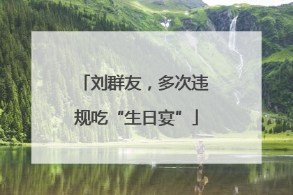 刘群友，多次违规吃“生日宴”
