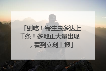 别吃！寄生虫多达上千条！多地正大量出现，看到立刻上报