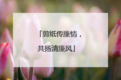 剪纸传廉情，共扬清廉风