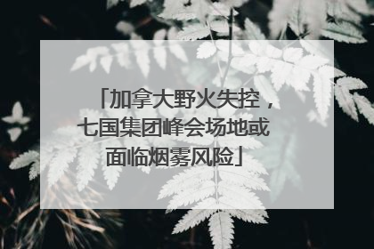 加拿大野火失控，七国集团峰会场地或面临烟雾风险