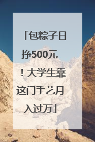 包粽子日挣500元！大学生靠这门手艺月入过万