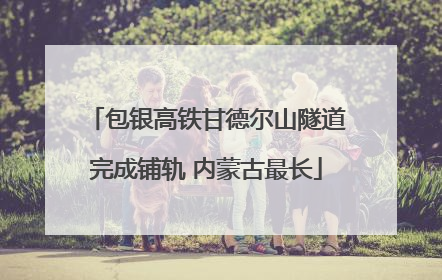 包银高铁甘德尔山隧道完成铺轨 内蒙古最长