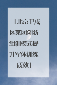 北京卫戍区某团创新组训模式提升军体训练质效