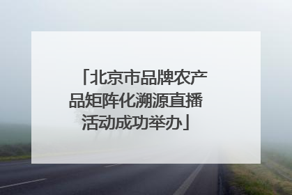 北京市品牌农产品矩阵化溯源直播活动成功举办